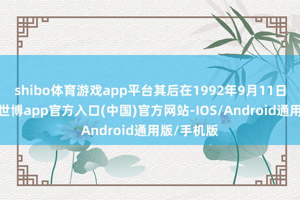 shibo体育游戏app平台其后在1992年9月11日中秋这天-世博app官方入口(中国)官方网站-IOS/Android通用版/手机版
