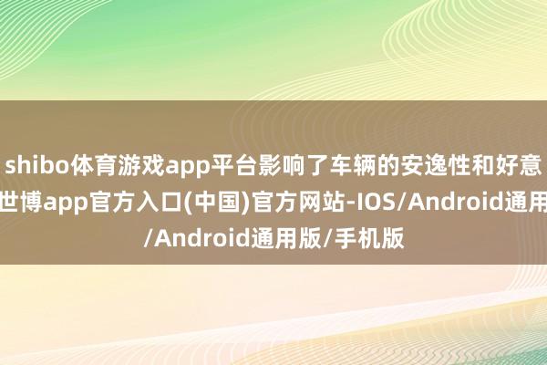 shibo体育游戏app平台影响了车辆的安逸性和好意思瞻念性-世博app官方入口(中国)官方网站-IOS/Android通用版/手机版