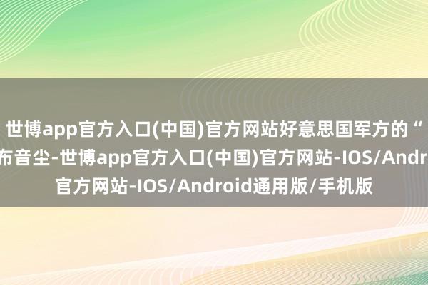 世博app官方入口(中国)官方网站好意思国军方的“天外跟踪”网站发布音尘-世博app官方入口(中国)官方网站-IOS/Android通用版/手机版