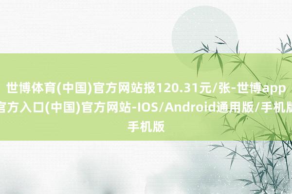 世博体育(中国)官方网站报120.31元/张-世博app官方入口(中国)官方网站-IOS/Android通用版/手机版