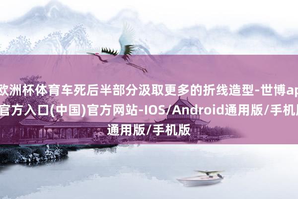 欧洲杯体育车死后半部分汲取更多的折线造型-世博app官方入口(中国)官方网站-IOS/Android通用版/手机版