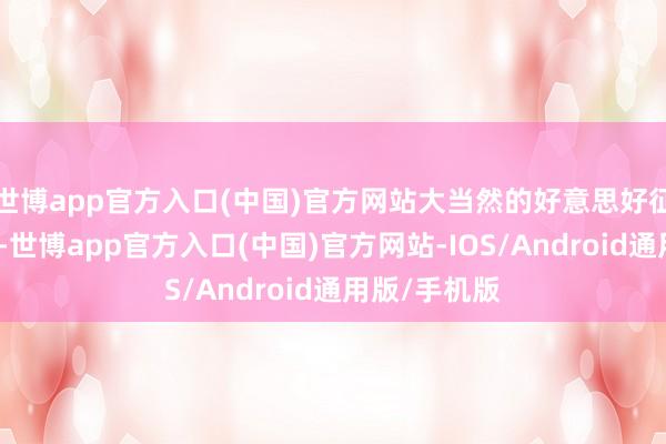 世博app官方入口(中国)官方网站大当然的好意思好征象尽收眼底-世博app官方入口(中国)官方网站-IOS/Android通用版/手机版