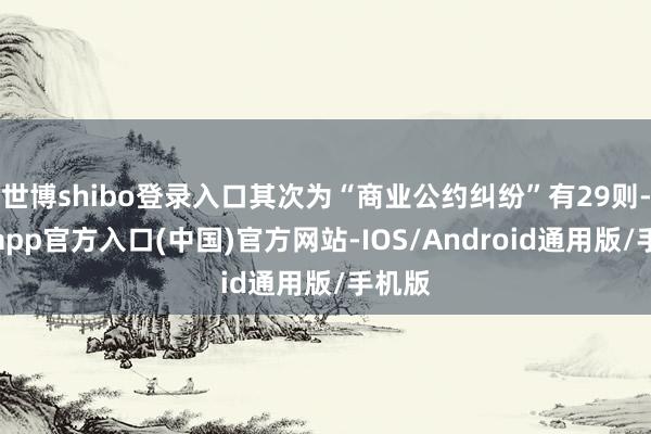世博shibo登录入口其次为“商业公约纠纷”有29则-世博app官方入口(中国)官方网站-IOS/Android通用版/手机版