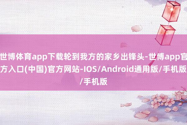 世博体育app下载轮到我方的家乡出锋头-世博app官方入口(中国)官方网站-IOS/Android通用版/手机版
