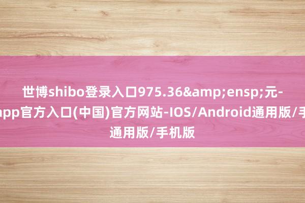 世博shibo登录入口975.36 元-世博app官方入口(中国)官方网站-IOS/Android通用版/手机版