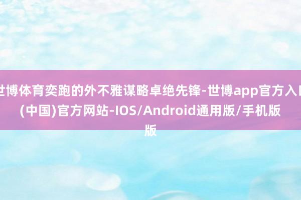 世博体育奕跑的外不雅谋略卓绝先锋-世博app官方入口(中国)官方网站-IOS/Android通用版/手机版