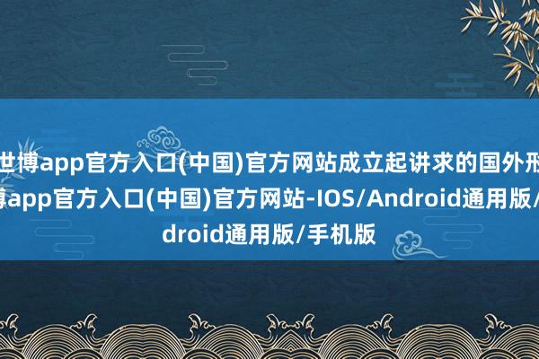 世博app官方入口(中国)官方网站成立起讲求的国外形象-世博app官方入口(中国)官方网站-IOS/Android通用版/手机版