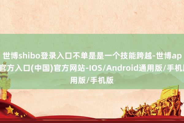 世博shibo登录入口不单是是一个技能跨越-世博app官方入口(中国)官方网站-IOS/Android通用版/手机版