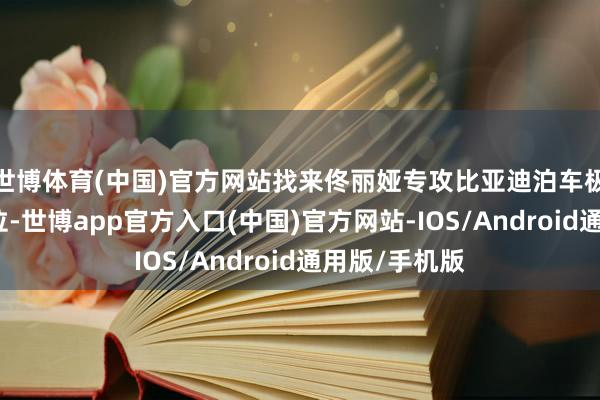 世博体育(中国)官方网站找来佟丽娅专攻比亚迪泊车极氪车位到车位-世博app官方入口(中国)官方网站-IOS/Android通用版/手机版