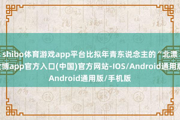 shibo体育游戏app平台比拟年青东说念主的“北漂故事”-世博app官方入口(中国)官方网站-IOS/Android通用版/手机版