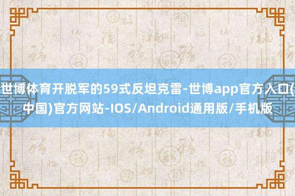 世博体育开脱军的59式反坦克雷-世博app官方入口(中国)官方网站-IOS/Android通用版/手机版