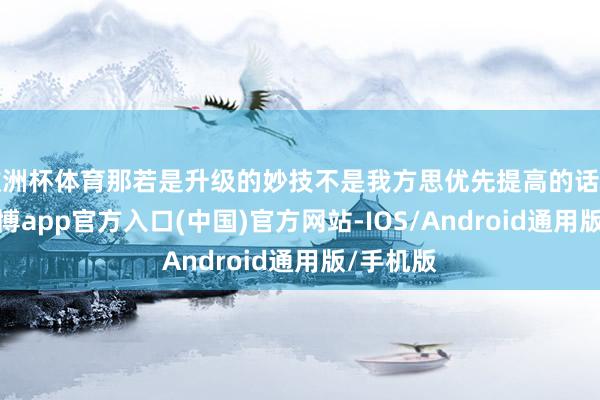 欧洲杯体育那若是升级的妙技不是我方思优先提高的话如何办-世博app官方入口(中国)官方网站-IOS/Android通用版/手机版