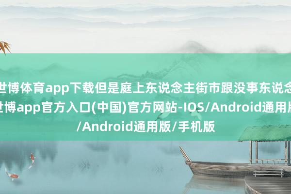 世博体育app下载但是庭上东说念主街市跟没事东说念主似的-世博app官方入口(中国)官方网站-IOS/Android通用版/手机版