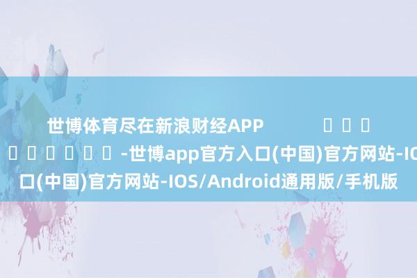 世博体育尽在新浪财经APP            						包袱剪辑：卢昱君 							-世博app官方入口(中国)官方网站-IOS/Android通用版/手机版