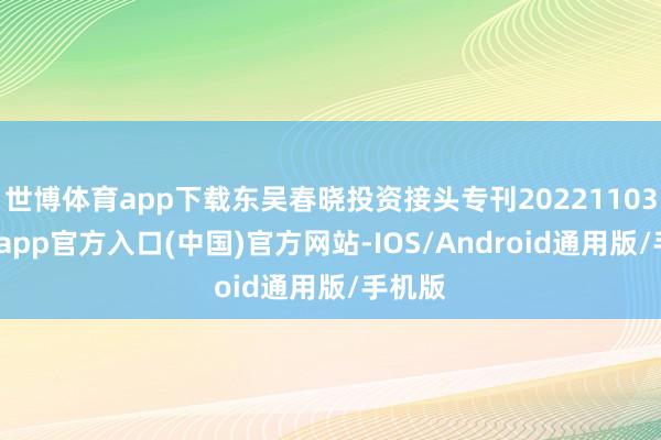 世博体育app下载东吴春晓投资接头专刊20221103-世博app官方入口(中国)官方网站-IOS/Android通用版/手机版