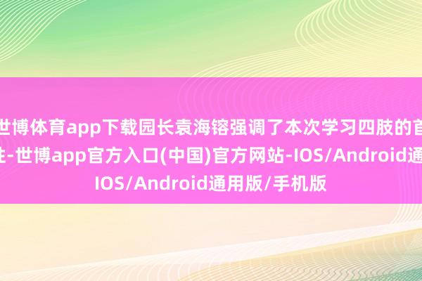 世博体育app下载园长袁海镕强调了本次学习四肢的首要性和必要性-世博app官方入口(中国)官方网站-IOS/Android通用版/手机版