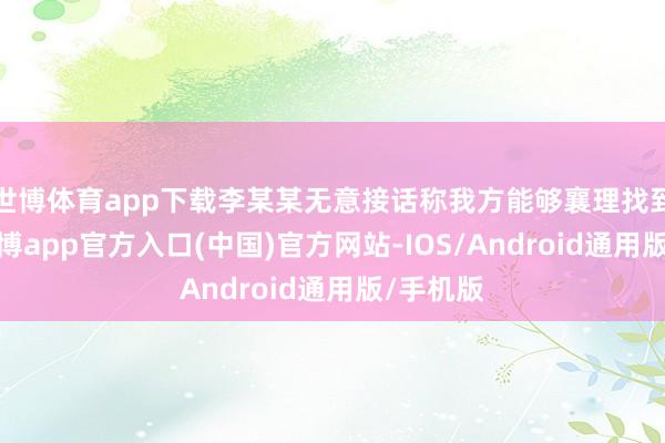世博体育app下载李某某无意接话称我方能够襄理找到小孩-世博app官方入口(中国)官方网站-IOS/Android通用版/手机版