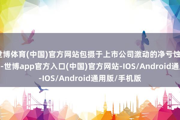 世博体育(中国)官方网站包摄于上市公司激动的净亏蚀8015.91万元-世博app官方入口(中国)官方网站-IOS/Android通用版/手机版