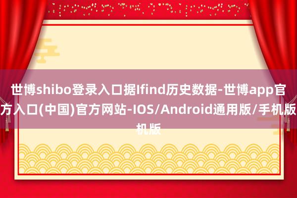 世博shibo登录入口据Ifind历史数据-世博app官方入口(中国)官方网站-IOS/Android通用版/手机版