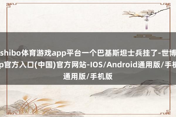shibo体育游戏app平台一个巴基斯坦士兵挂了-世博app官方入口(中国)官方网站-IOS/Android通用版/手机版