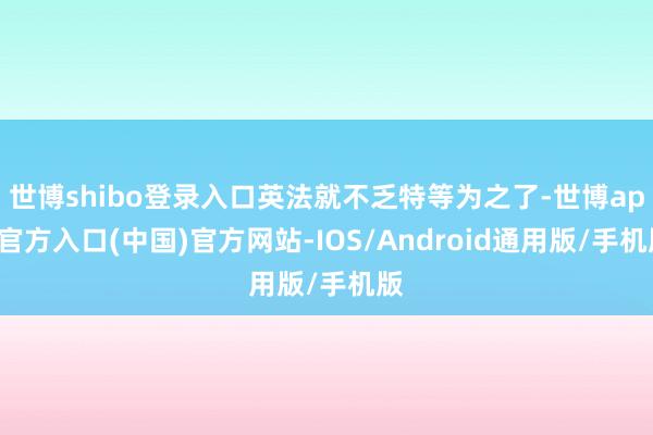 世博shibo登录入口英法就不乏特等为之了-世博app官方入口(中国)官方网站-IOS/Android通用版/手机版