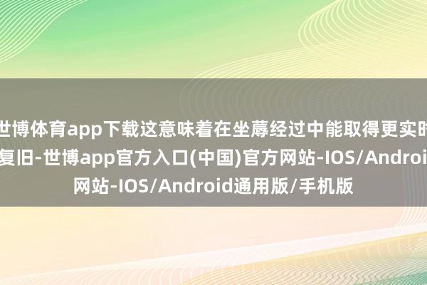 世博体育app下载这意味着在坐蓐经过中能取得更实时、更专科的医疗复旧-世博app官方入口(中国)官方网站-IOS/Android通用版/手机版