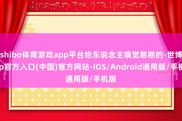 shibo体育游戏app平台给东说念主嗅觉憨憨的-世博app官方入口(中国)官方网站-IOS/Android通用版/手机版