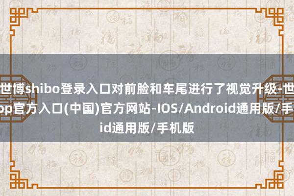 世博shibo登录入口对前脸和车尾进行了视觉升级-世博app官方入口(中国)官方网站-IOS/Android通用版/手机版
