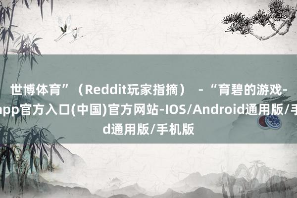 世博体育”（Reddit玩家指摘）  - “育碧的游戏-世博app官方入口(中国)官方网站-IOS/Android通用版/手机版