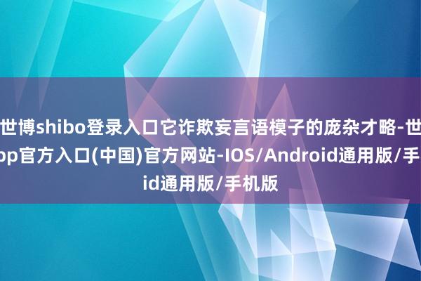 世博shibo登录入口它诈欺妄言语模子的庞杂才略-世博app官方入口(中国)官方网站-IOS/Android通用版/手机版
