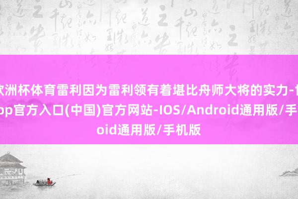 欧洲杯体育雷利因为雷利领有着堪比舟师大将的实力-世博app官方入口(中国)官方网站-IOS/Android通用版/手机版