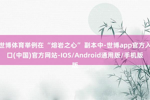 世博体育举例在 “熔岩之心” 副本中-世博app官方入口(中国)官方网站-IOS/Android通用版/手机版