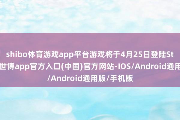 shibo体育游戏app平台游戏将于4月25日登陆Steam发售-世博app官方入口(中国)官方网站-IOS/Android通用版/手机版