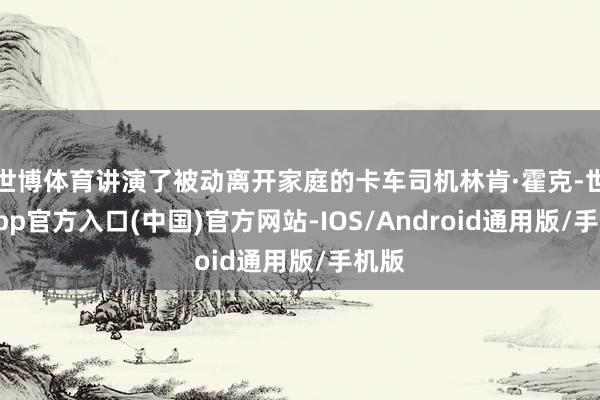 世博体育讲演了被动离开家庭的卡车司机林肯·霍克-世博app官方入口(中国)官方网站-IOS/Android通用版/手机版
