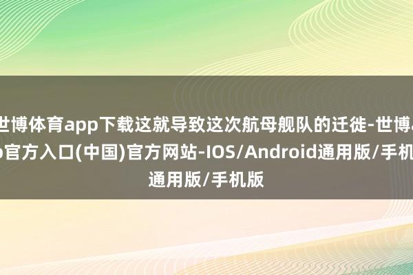 世博体育app下载这就导致这次航母舰队的迁徙-世博app官方入口(中国)官方网站-IOS/Android通用版/手机版