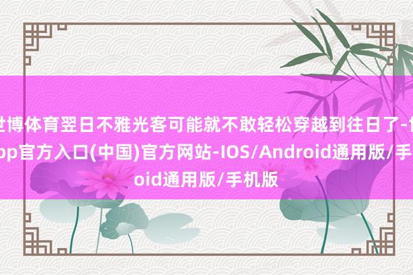 世博体育翌日不雅光客可能就不敢轻松穿越到往日了-世博app官方入口(中国)官方网站-IOS/Android通用版/手机版