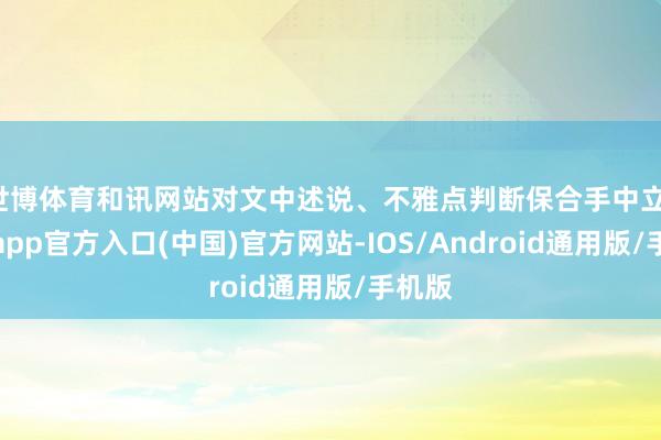 世博体育和讯网站对文中述说、不雅点判断保合手中立-世博app官方入口(中国)官方网站-IOS/Android通用版/手机版