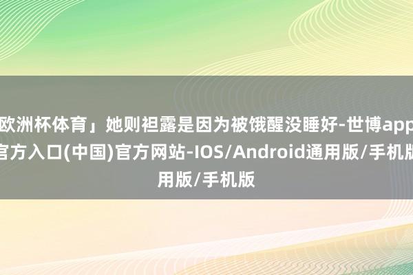 欧洲杯体育」她则袒露是因为被饿醒没睡好-世博app官方入口(中国)官方网站-IOS/Android通用版/手机版