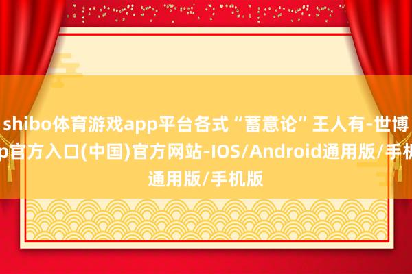shibo体育游戏app平台各式“蓄意论”王人有-世博app官方入口(中国)官方网站-IOS/Android通用版/手机版