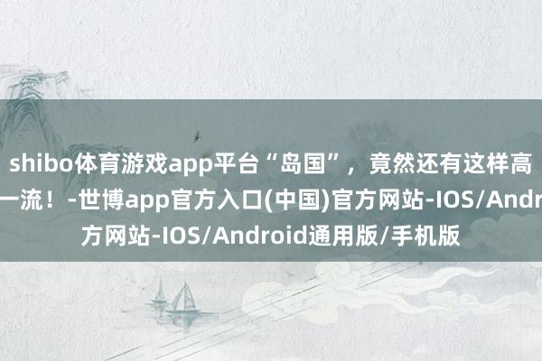 shibo体育游戏app平台“岛国”，竟然还有这样高等的脸，体魄亦然一流！-世博app官方入口(中国)官方网站-IOS/Android通用版/手机版