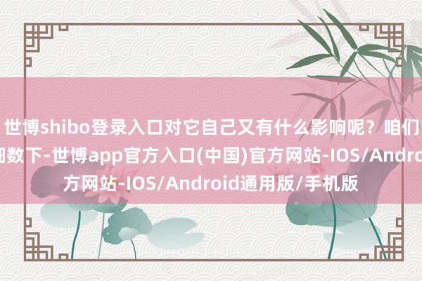 世博shibo登录入口对它自己又有什么影响呢？咱们今天就可以逐一细数下-世博app官方入口(中国)官方网站-IOS/Android通用版/手机版