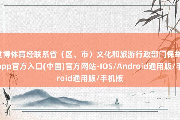 世博体育经联系省（区、市）文化和旅游行政部门保举-世博app官方入口(中国)官方网站-IOS/Android通用版/手机版