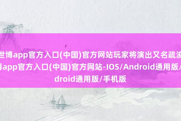 世博app官方入口(中国)官方网站玩家将演出又名疏浚官-世博app官方入口(中国)官方网站-IOS/Android通用版/手机版