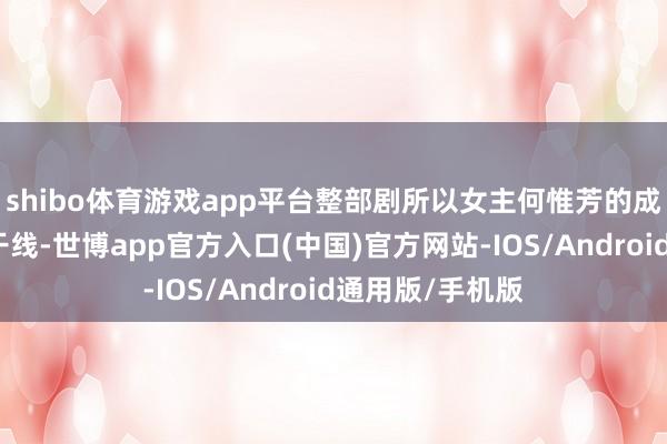 shibo体育游戏app平台整部剧所以女主何惟芳的成长和做生意为干线-世博app官方入口(中国)官方网站-IOS/Android通用版/手机版