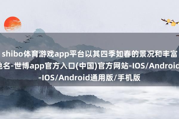 shibo体育游戏app平台以其四季如春的景况和丰富的文化历史而驰名-世博app官方入口(中国)官方网站-IOS/Android通用版/手机版