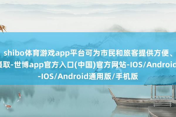 shibo体育游戏app平台可为市民和旅客提供方便、寂静的旅游新摄取-世博app官方入口(中国)官方网站-IOS/Android通用版/手机版