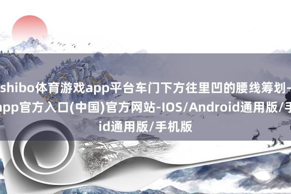 shibo体育游戏app平台车门下方往里凹的腰线筹划-世博app官方入口(中国)官方网站-IOS/Android通用版/手机版