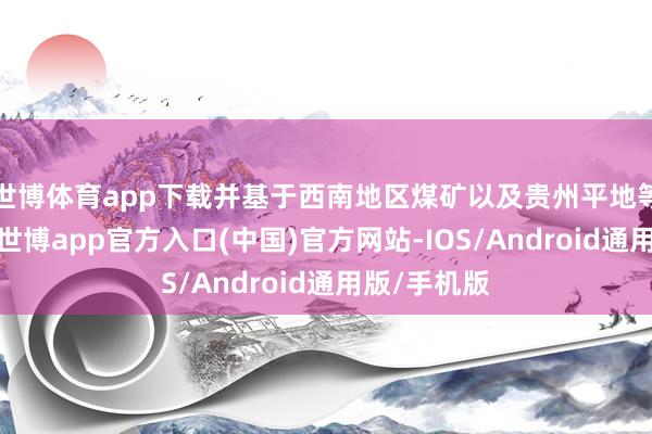 世博体育app下载并基于西南地区煤矿以及贵州平地等哄骗场景-世博app官方入口(中国)官方网站-IOS/Android通用版/手机版