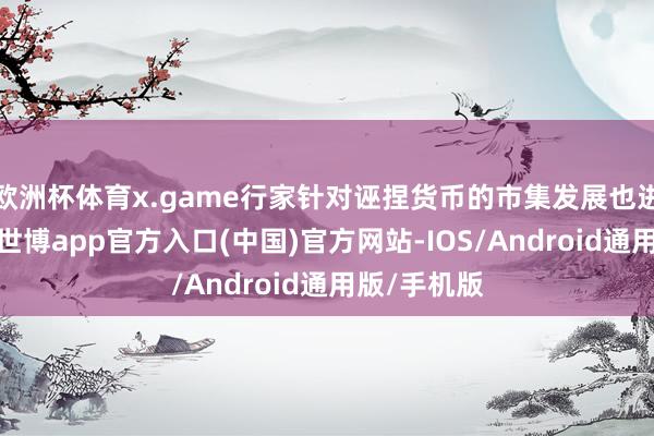欧洲杯体育x.game行家针对诬捏货币的市集发展也进行了分析-世博app官方入口(中国)官方网站-IOS/Android通用版/手机版