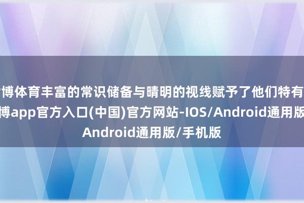世博体育丰富的常识储备与晴明的视线赋予了他们特有的视角-世博app官方入口(中国)官方网站-IOS/Android通用版/手机版